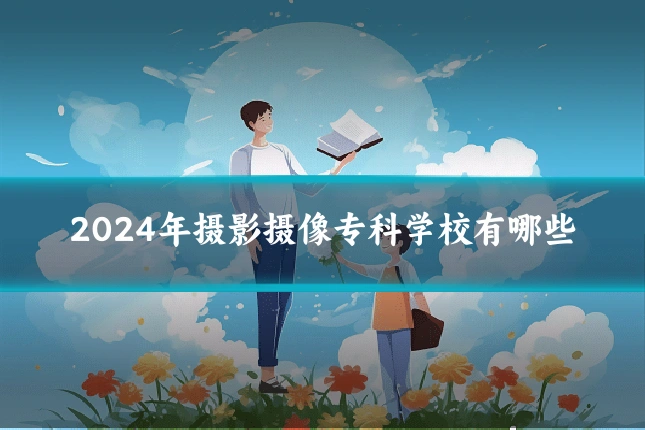 2024年摄影摄像专科学校有哪些