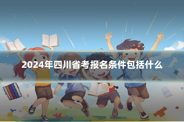 2024年四川省考报名条件包括什么