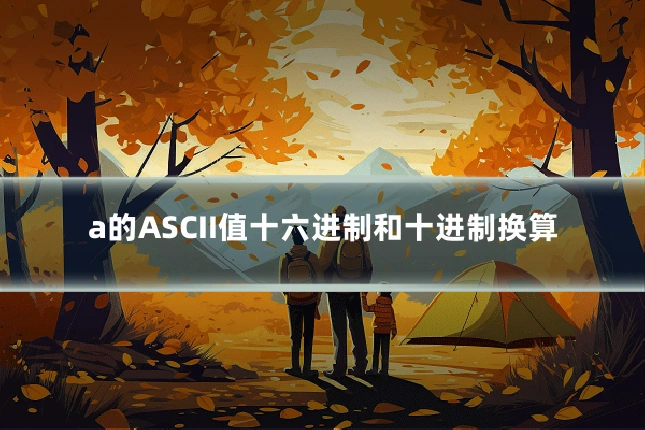 a的ASCII值十六进制和十进制换算