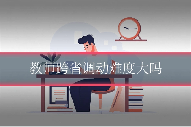 教师跨省调动难度大吗
