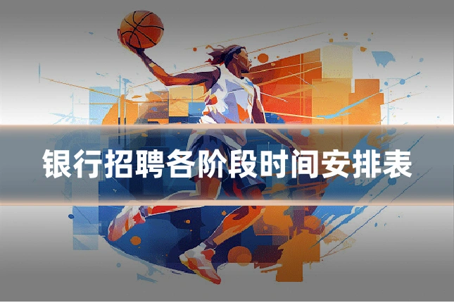 银行招聘各阶段时间安排表