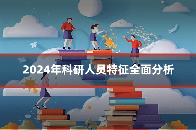 2024年科研人员特征全面分析