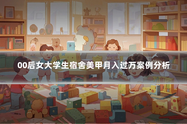 00后女大学生宿舍美甲月入过万案例分析