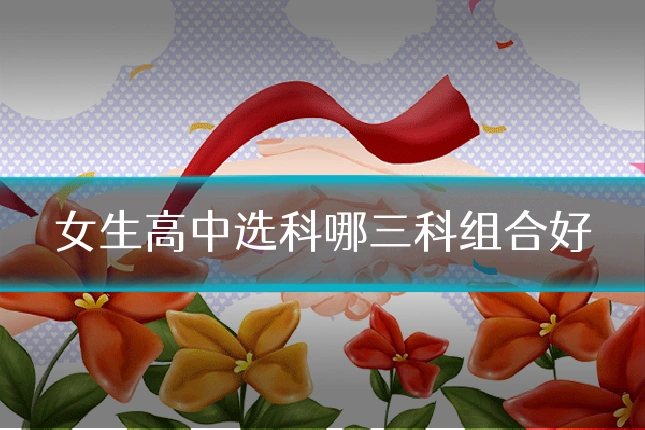 女生高中选科哪三科组合好