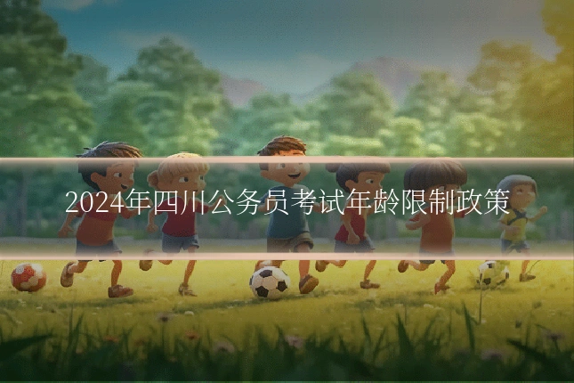 2024年四川公务员考试年龄限制政策