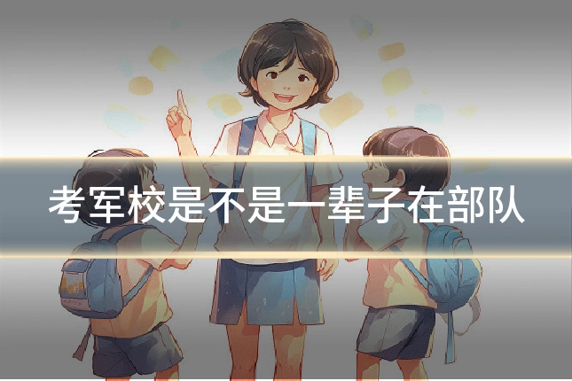考军校是不是一辈子在部队