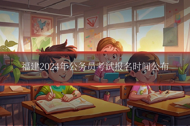 福建2024年公务员考试报名时间公布