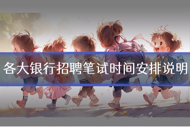 各大银行招聘笔试时间安排说明