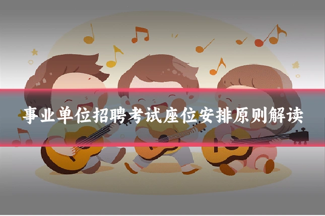 事业单位招聘考试座位安排原则解读