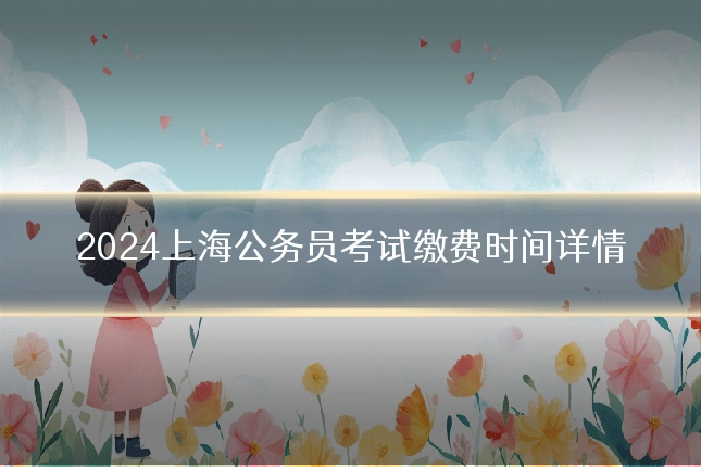 2024上海公务员考试缴费时间详情