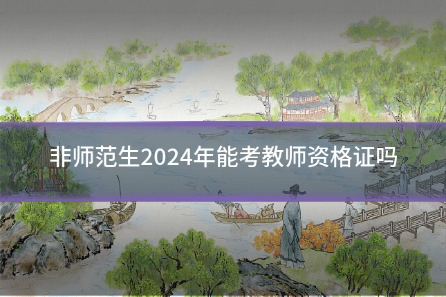 非师范生2024年能考教师资格证吗
