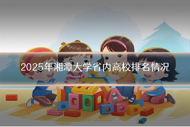 2025年湘潭大学省内高校排名情况