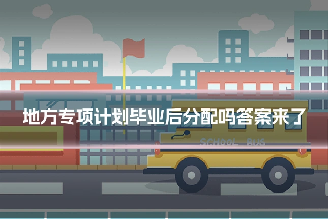 地方专项计划毕业后分配吗答案来了