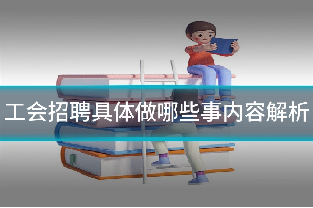 工会招聘具体做哪些事内容解析