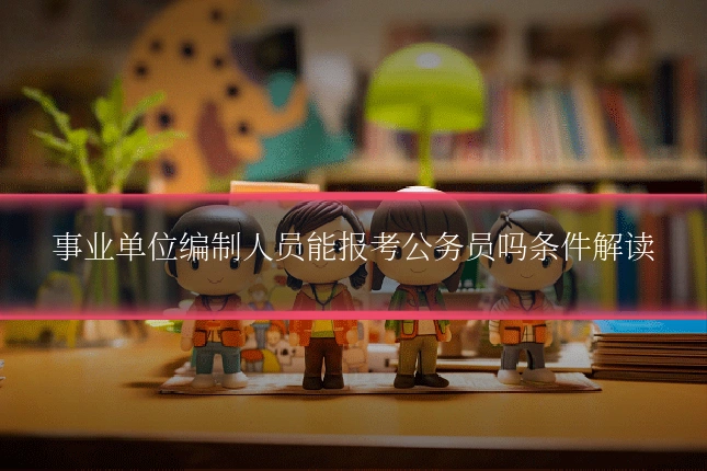 事业单位编制人员能报考公务员吗条件解读