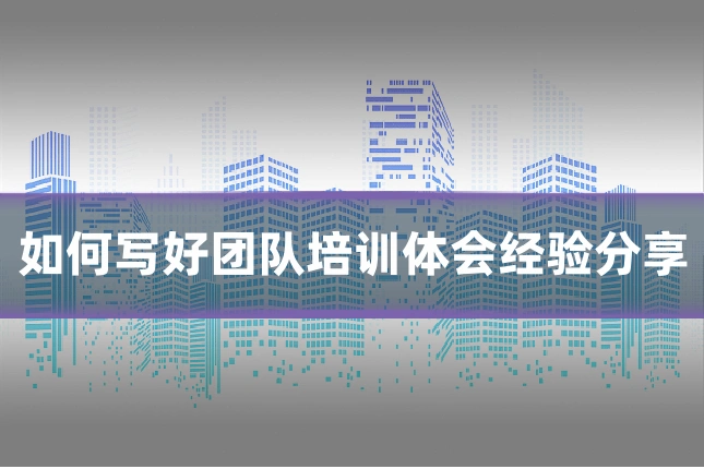 如何写好团队培训体会经验分享