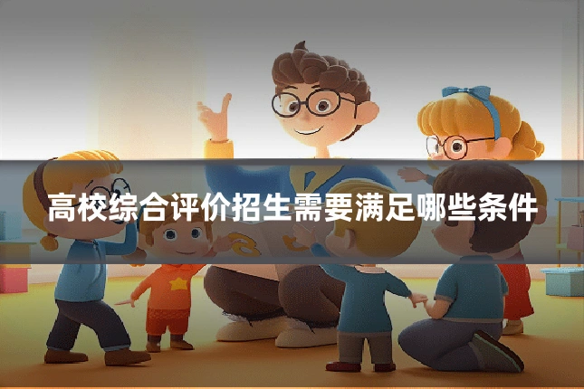 高校综合评价招生需要满足哪些条件