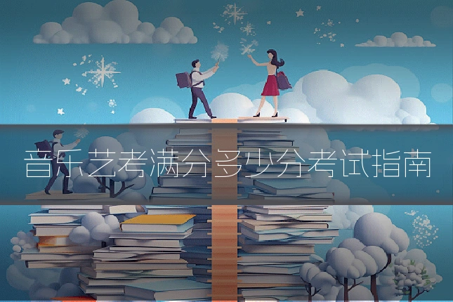 音乐艺考满分多少分考试指南