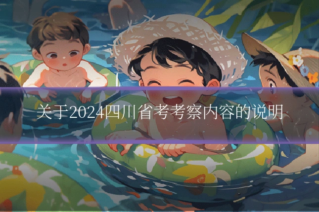 关于2024四川省考考察内容的说明