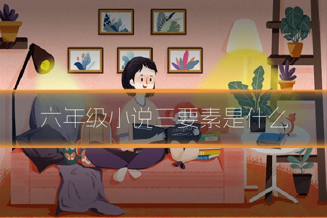 六年级小说三要素是什么