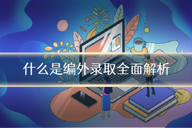 什么是编外录取全面解析