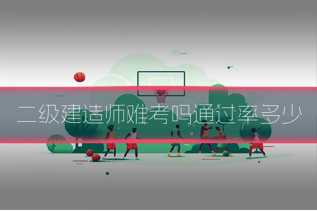 二级建造师难考吗通过率多少
