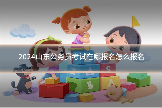 2024山东公务员考试在哪报名怎么报名