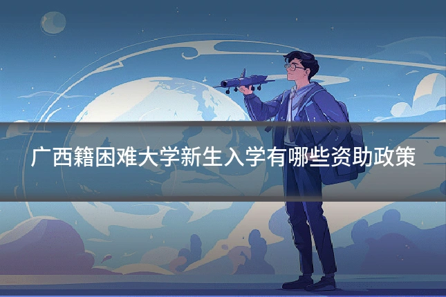 广西籍困难大学新生入学有哪些资助政策