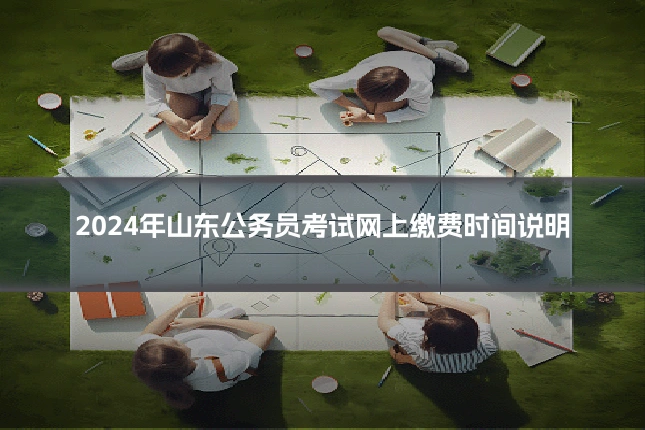 2024年山东公务员考试网上缴费时间说明