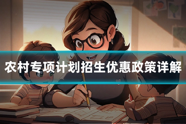 农村专项计划招生优惠政策详解