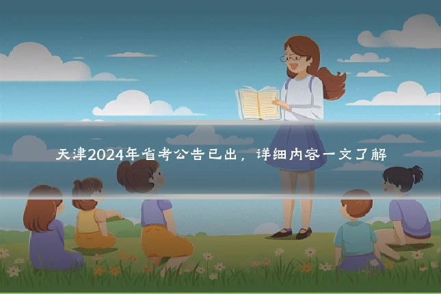 天津2024年省考公告已出,详细内容一文了解