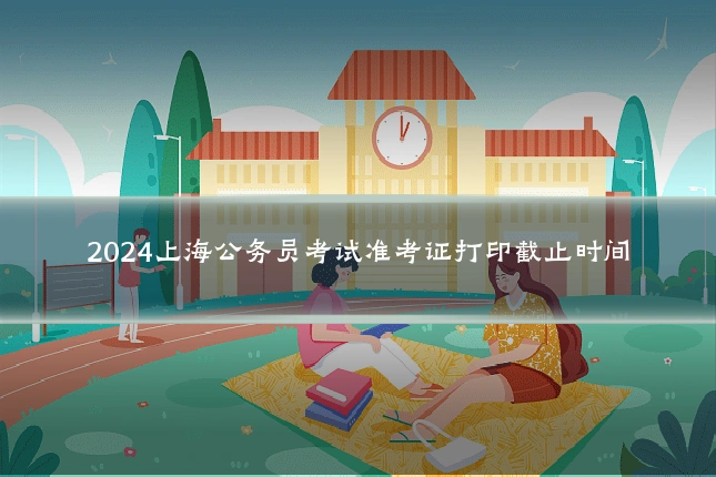 2024上海公务员考试准考证打印截止时间