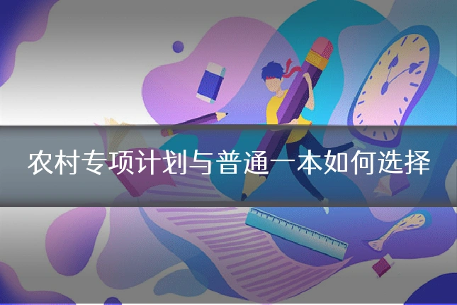 农村专项计划与普通一本如何选择