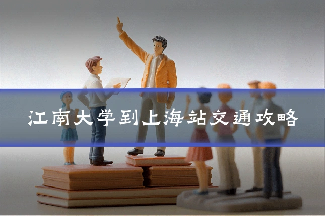江南大学到上海站交通攻略