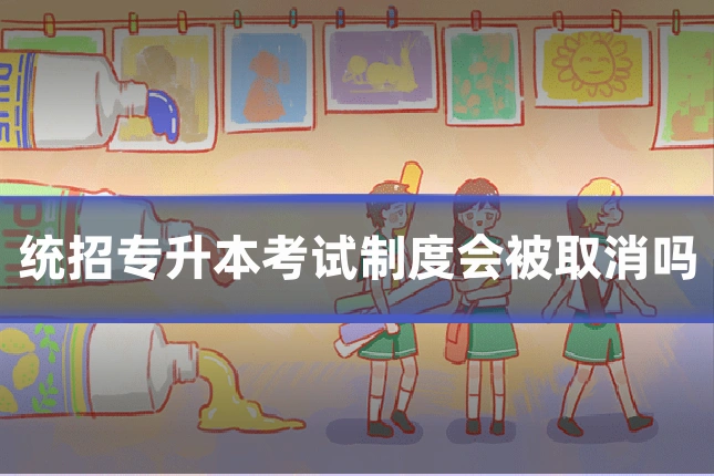 统招专升本考试制度会被取消吗