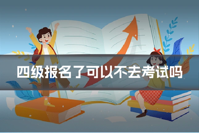 四级报名了可以不去考试吗