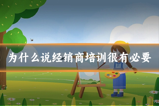 为什么说经销商培训很有必要