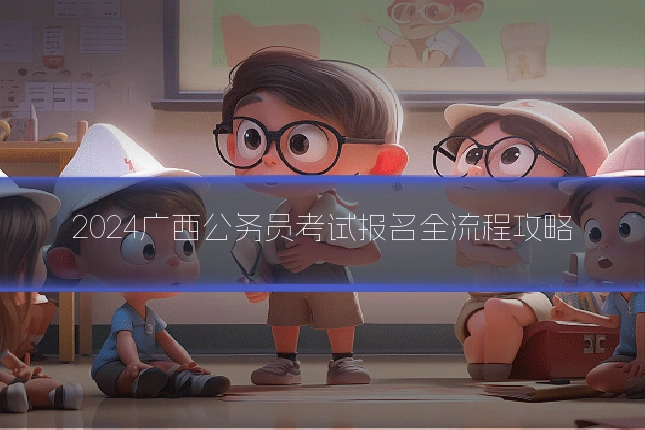 2024广西公务员考试报名全流程攻略
