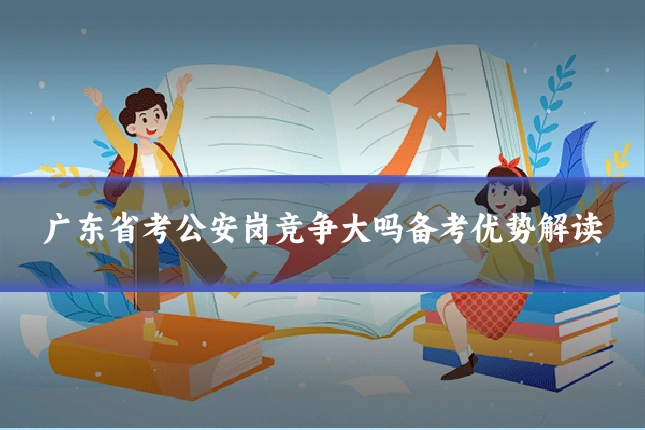 广东省考公安岗竞争大吗备考优势解读