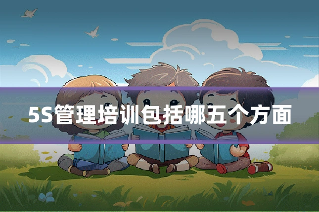 5S管理培训包括哪五个方面