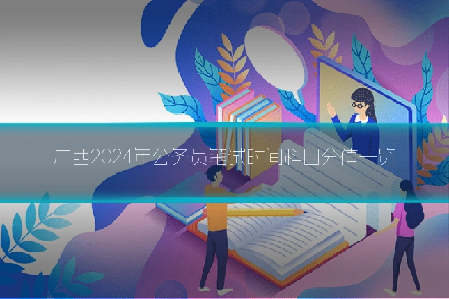 广西2024年公务员笔试时间科目分值一览