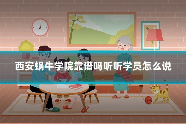 西安蜗牛学院靠谱吗听听学员怎么说