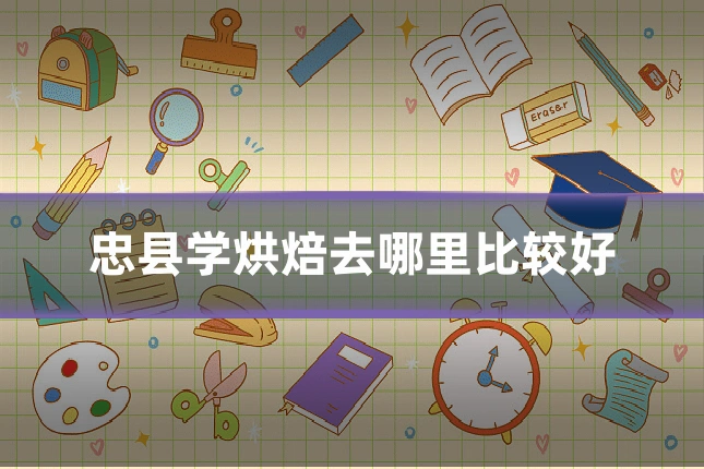 忠县学烘焙去哪里比较好