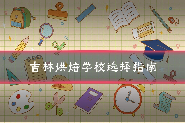吉林烘焙学校选择指南