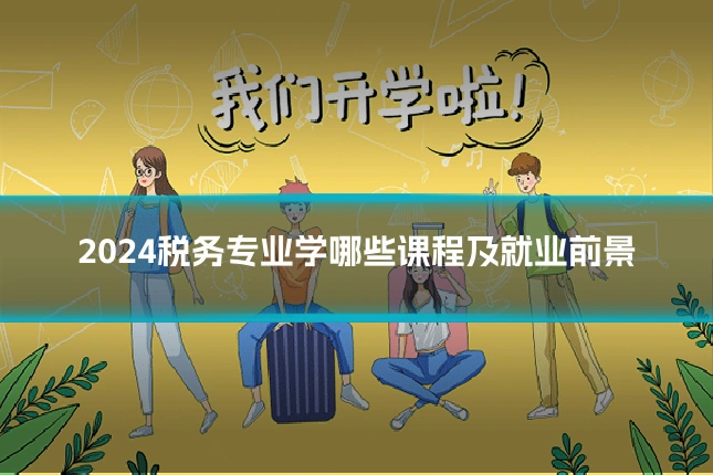 2024税务专业学哪些课程及就业前景