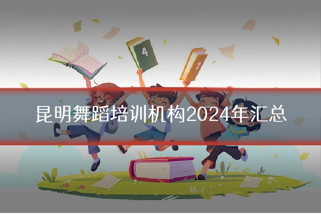 昆明舞蹈培训机构2024年汇总
