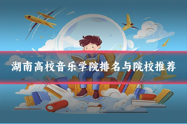 湖南高校音乐学院排名与院校推荐