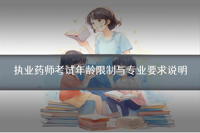 执业药师考试年龄限制与专业要求说明