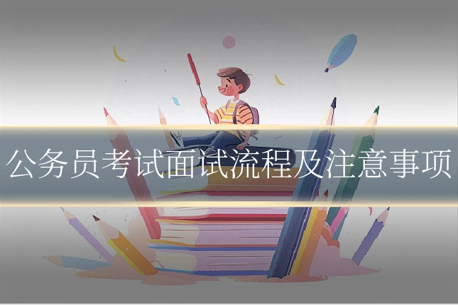 公务员考试面试流程及注意事项