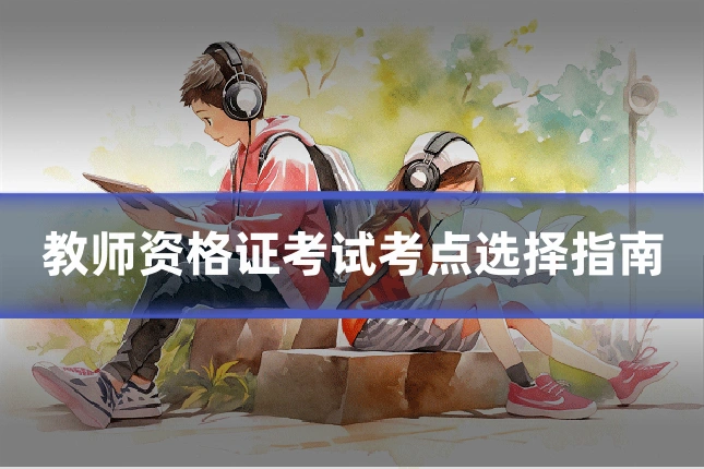 教师资格证考试考点选择指南